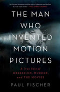The Man Who Invented Motion Pictures: A True Tale of Obsession, Murder, and the Movies - Paperback