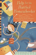 Help for the Harried Homeschooler: A Practical Guide to Balancing Your Child's Education with the Rest of Your Life - Paperback
