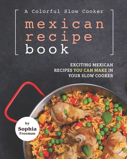 A Colorful Slow Cooker Mexican Recipe Book: Exciting Mexican Recipes You Can Make in Your Slow Cooker - Paperback