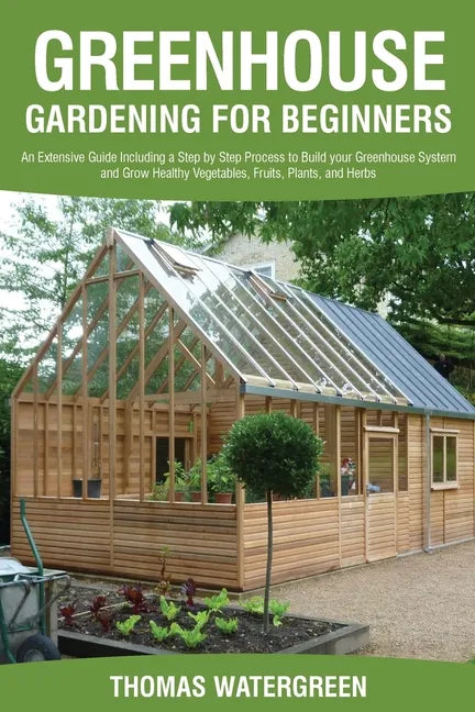 Greenhouse Gardening for Beginners: An Extensive Guide Including a Step by Step Process to Build your Greenhouse System and Grow Healthy Vegetables, F - Paperback