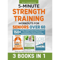 5-Minute Strength Training Workouts for Seniors Over 60: 3 Books In 1: 150+ Power-Packed Exercises to Restore Flexibility, Improve Posture, Build Bala - Hardcover