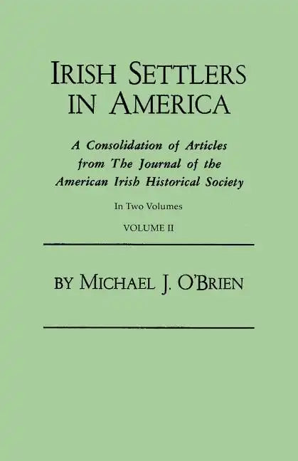 Irish Settlers in America. a Consolidation of Articles from the Journal of the American Irish Historical Society. in Two Volumes. Volume II - Paperback