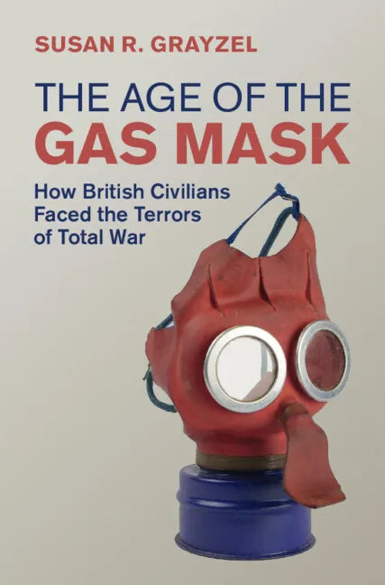 The Age of the Gas Mask: How British Civilians Faced the Terrors of Total War - Hardcover