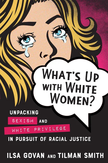 What's Up with White Women?: Unpacking Sexism and White Privilege in Pursuit of Racial Justice - Paperback