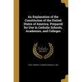 An Explanation of the Constitution of the United States of America. Prepared for Use in Catholic Schools, Academies, and Colleges - Paperback