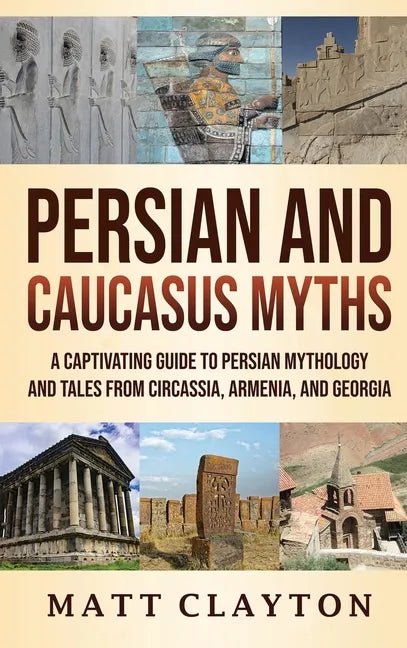 Persian and Caucasus Myths: A Captivating Guide to Persian Mythology and Tales from Circassia, Armenia, and Georgia - Hardcover