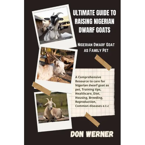 Ultimate Guide To Raising Nigerian Dwarf Goats: Nigerian Dwarf Goat as Family Pet - Paperback