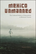 Mexico Unmanned: The Cultural Politics of Masculinity in Mexican Cinema - Paperback