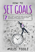 How to Set Goals: 7 Easy Steps to Master Goal Setting, Goal Planning, Smart Goals, Motivational Psychology & Achieving Goals - Paperback