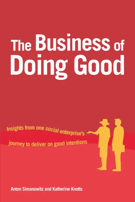 The Business of Doing Good: Insights from One Social Enterprise's Journey to Deliver on Good Intentions - Hardcover