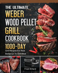 The Ultimate Weber Wood Pellet Grill Cookbook: 1000-Day Grill Recipes For Real Barbecue To Grill Meat - Paperback
