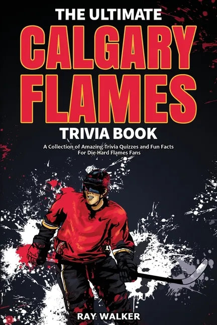 The Ultimate Calgary Flames Trivia Book: A Collection of Amazing Trivia Quizzes and Fun Facts for Die-Hard Flames Fans! - Paperback