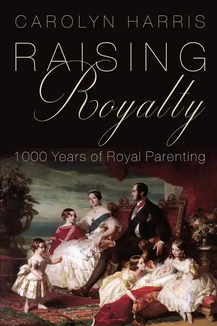Raising Royalty: 1000 Years of Royal Parenting - Hardcover