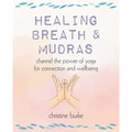 Healing Breath and Mudras: Channel the Power of Yoga for Connection and Wellbeing - Paperback