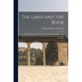 The Land and the Book; Or, Biblical Illustrations Drawn From the Manners and Customs, the Scenes and Scenery, of the Holy Land. Central Palestine and - Paperback