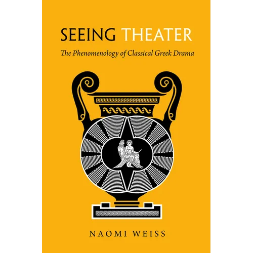 Seeing Theater: The Phenomenology of Classical Greek Drama - Hardcover