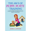 The ABCs Of Puppy Potty Training: A Quick Guide On How To Potty Train Your Puppy - Paperback