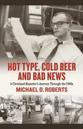 Hot Type, Cold Beer and Bad News: A Cleveland Reporter's Journey Through the 1960s - Hardcover