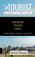 Greater Than a Tourist- Akron Ohio USA: 50 Travel Tips from a Local - Paperback