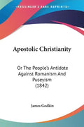 Apostolic Christianity: Or The People's Antidote Against Romanism And Puseyism (1842) - Paperback