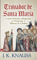 Trovador de Santa María: y otras historias milagrosas de las Cantigas de Santa María en homenaje a Alfonso X el Sabio - Hardcover