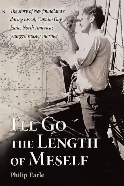 I'll Go the Length of Meself: The Story of Newfoundland's Daring Rascal, Captain Guy Earle, North America's Youngest Master Mariner - Paperback