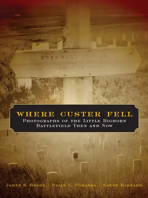 Where Custer Fell: Photographs of the Little Bighorn Battlefield Then and Now - Paperback