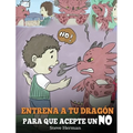 Entrena a Tu Dragón para que Acepte un NO: (Train Your Dragon To Accept NO) Un adorable cuento infantil para enseñar a los niños sobre el Manejo de lo - Hardcover