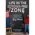 Life in the Estrogen-Free Zone: Humor and Heartfelt Wisdom from Boy Moms - Paperback