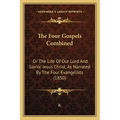 The Four Gospels Combined: Or The Life Of Our Lord And Savior Jesus Christ, As Narrated By The Four Evangelists (1850) - Paperback