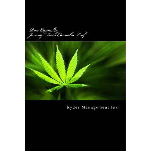 Raw Cannabis: Juicing Fresh Cannabis Leaf: The Medicinal Benefits of Cannabis - Paperback