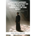 Understanding Human Sexuality in John Paul II's Theology of the Body: An Analysis of the Historical Development of Doctrine in the Catholic Tradition - Paperback