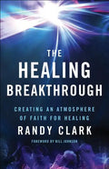 The Healing Breakthrough: Creating an Atmosphere of Faith for Healing - Paperback