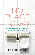 No Place to Go: How Public Toilets Fail Our Private Needs - Paperback