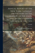 Annual Report of the New York Catholic Protectory to the Legislature of the State, and to the Common Council of the City; v.46(1909) - Paperback