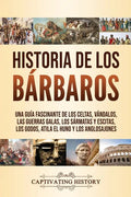 Historia de los Bárbaros: Una guía fascinante de los celtas, vándalos, las guerras galas, los sármatas y escitas, los godos, Atila el Huno y los - Paperback