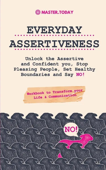 Everyday Assertiveness: Unlock the Assertive and Confident you, Stop Pleasing People, Set Healthy Boundaries and Say NO! (Workbook to Transfor - Paperback