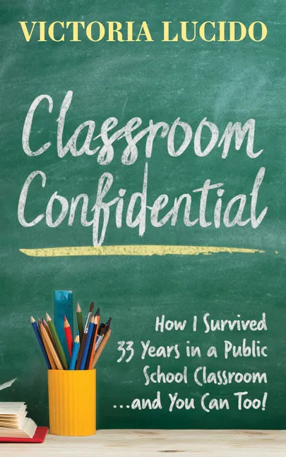 Classroom Confidential: How I Survived 33 Years in a Public School Classroom...and You Can Too! - Paperback