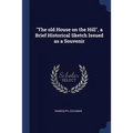 "The old House on the Hill", a Brief Historical Sketch Issued as a Souvenir - Paperback