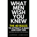 What Men Wish You Knew: The 40 Rules to Attract a Man and Keep Him (Dating Advice For Women) - Hardcover