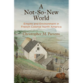 A Not-So-New World: Empire and Environment in French Colonial North America - Paperback