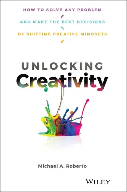 Unlocking Creativity: How to Solve Any Problem and Make the Best Decisions by Shifting Creative Mindsets - Hardcover