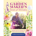 The Garden Maker's Book of Wonder: 162 Recipes, Crafts, Tips, Techniques, and Plants to Inspire You in Every Season - Hardcover