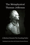 The Metaphysical Thomas Jefferson: A Medium Channels The Founding Father - Paperback
