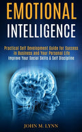 Emotional Intelligence: Practical Self Development Guide for Success in Business and Your Personal Life (Improve Your Social Skills & Self Discipline) - Paperback