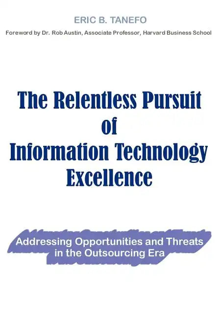 The Relentless Pursuit of Information Technology Excellence: Addressing Opportunities and Threats in the Outsourcing Era - Hardcover