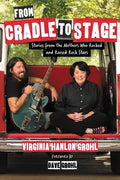 From Cradle to Stage: Stories from the Mothers Who Rocked and Raised Rock Stars - Hardcover