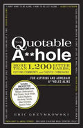 The Quotable A**hole: More Than 1,200 Bitter Barbs, Cutting Comments, and Caustic Comebacks for Aspiring and Armchair A**holes Alike - Paperback