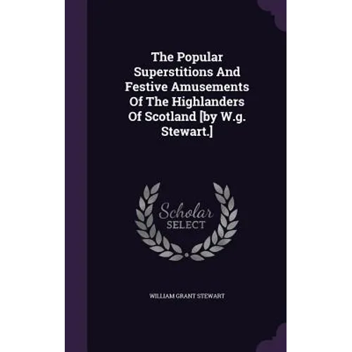 The Popular Superstitions And Festive Amusements Of The Highlanders Of Scotland [by W.g. Stewart.] - Hardcover