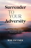 Surrender to Your Adversity: How to Conquer Adversity, Build Resilience, and Move Toward Your Life's Purpose - Paperback